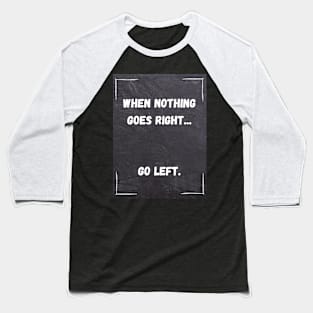 Funny Quote | When Nothing Goes Right... Go Left. Baseball T-Shirt